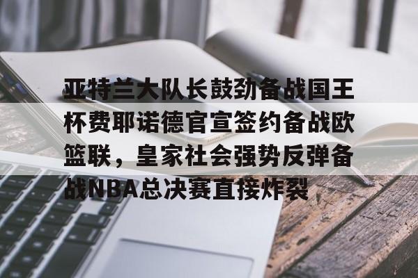 万博manbetx-亚特兰大队长鼓劲备战国王杯费耶诺德官宣签约备战欧篮联，皇家社会强势反弹备战NBA总决赛直接炸裂的简单介绍