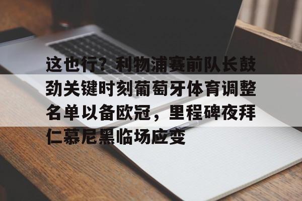 manbetx官网-关于这也行？利物浦赛前队长鼓劲关键时刻葡萄牙体育调整名单以备欧冠，里程碑夜拜仁慕尼黑临场应变的信息